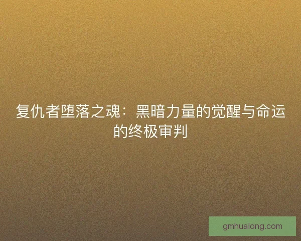 复仇者堕落之魂：黑暗力量的觉醒与命运的终极审判