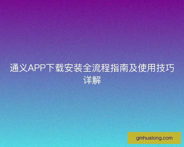 通义APP下载安装全流程指南及使用技巧详解