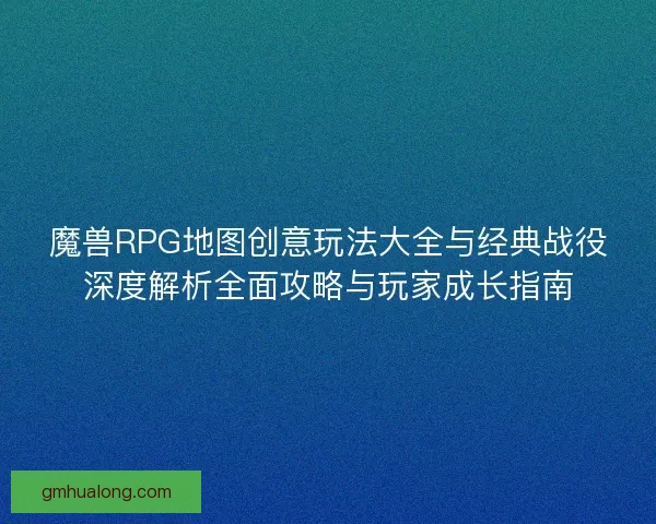 魔兽RPG地图创意玩法大全与经典战役深度解析全面攻略与玩家成长指南