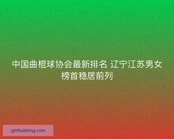 中国曲棍球协会最新排名 辽宁江苏男女榜首稳居前列